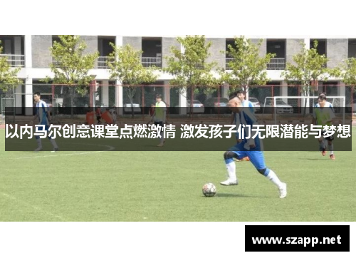 以内马尔创意课堂点燃激情 激发孩子们无限潜能与梦想