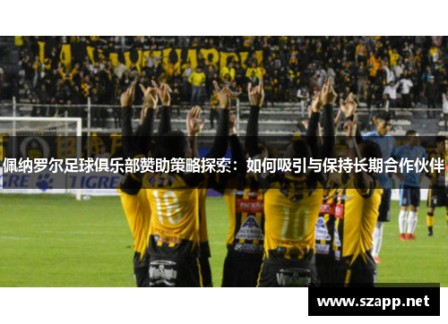 佩纳罗尔足球俱乐部赞助策略探索：如何吸引与保持长期合作伙伴