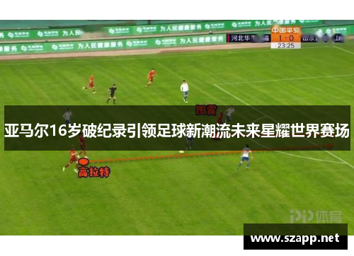 亚马尔16岁破纪录引领足球新潮流未来星耀世界赛场