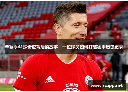 单赛季41球奇迹背后的故事：一位球员如何打破德甲历史纪录