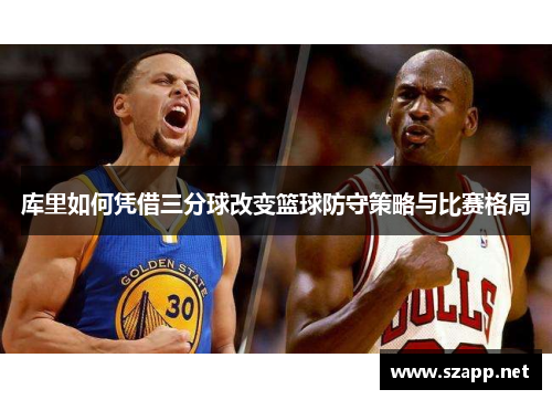 库里如何凭借三分球改变篮球防守策略与比赛格局