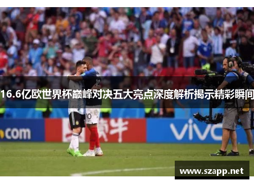 16.6亿欧世界杯巅峰对决五大亮点深度解析揭示精彩瞬间