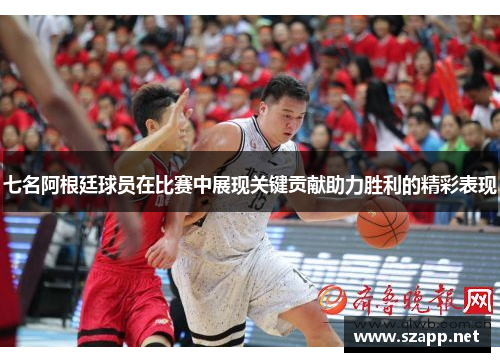 七名阿根廷球员在比赛中展现关键贡献助力胜利的精彩表现