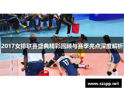 2017女排联赛盛典精彩回顾与赛季亮点深度解析
