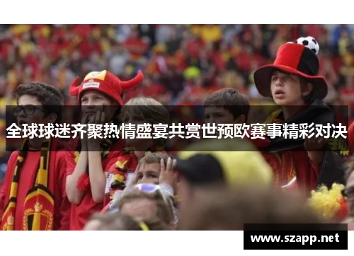全球球迷齐聚热情盛宴共赏世预欧赛事精彩对决