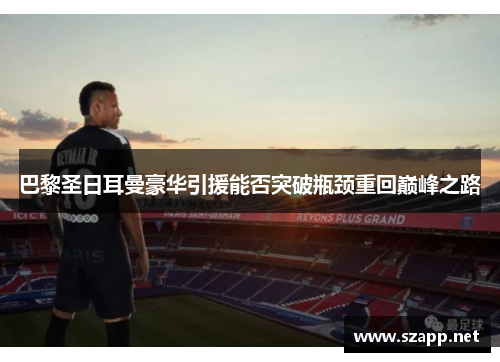 巴黎圣日耳曼豪华引援能否突破瓶颈重回巅峰之路