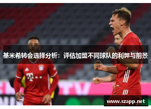 基米希转会选择分析：评估加盟不同球队的利弊与前景