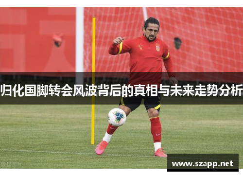 归化国脚转会风波背后的真相与未来走势分析