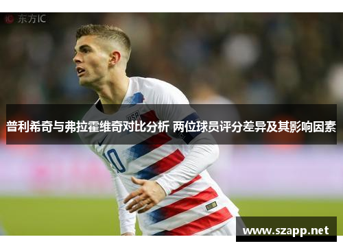 普利希奇与弗拉霍维奇对比分析 两位球员评分差异及其影响因素