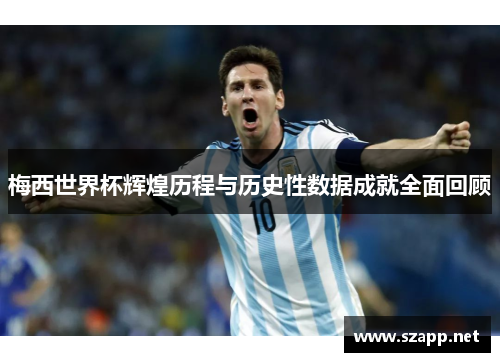 梅西世界杯辉煌历程与历史性数据成就全面回顾