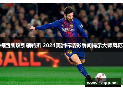 梅西助攻引领转折 2024美洲杯精彩瞬间揭示大师风范
