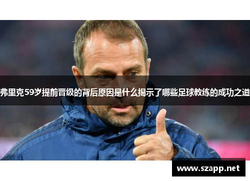 弗里克59岁提前晋级的背后原因是什么揭示了哪些足球教练的成功之道