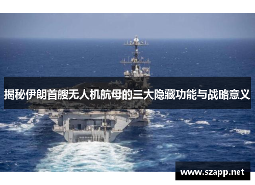 揭秘伊朗首艘无人机航母的三大隐藏功能与战略意义