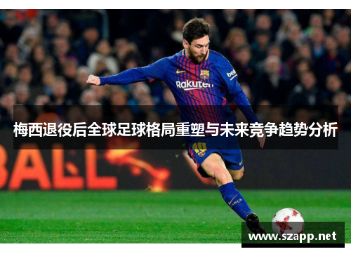 梅西退役后全球足球格局重塑与未来竞争趋势分析