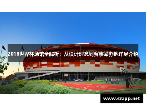 2018世界杯场馆全解析:从设计理念到赛事举办地详尽介绍 2018世界杯场馆全解析:从设计理念到赛事举办地详尽介绍
