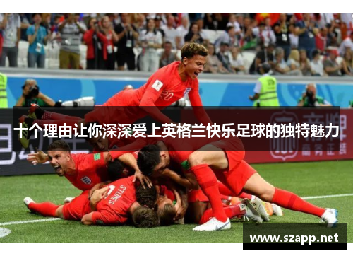 十个理由让你深深爱上英格兰快乐足球的独特魅力