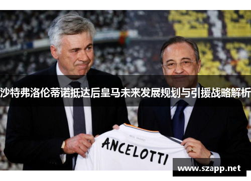 沙特弗洛伦蒂诺抵达后皇马未来发展规划与引援战略解析