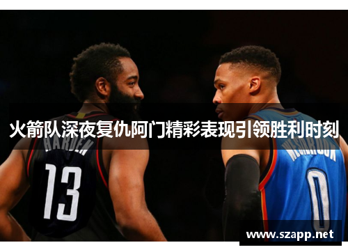 火箭队深夜复仇阿门精彩表现引领胜利时刻