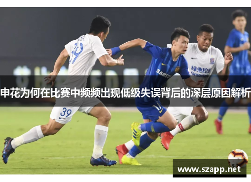 申花为何在比赛中频频出现低级失误背后的深层原因解析