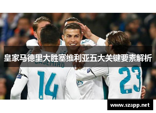 皇家马德里大胜塞维利亚五大关键要素解析 皇家马德里大胜塞维利亚五大关键要素解析