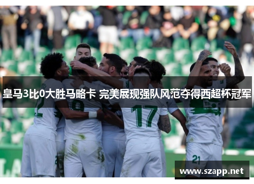 皇马3比0大胜马略卡 完美展现强队风范夺得西超杯冠军