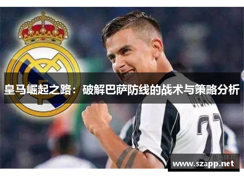皇马崛起之路：破解巴萨防线的战术与策略分析