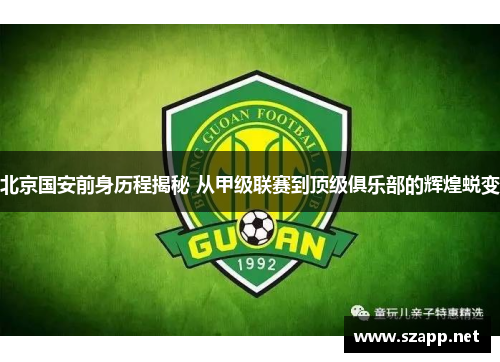 北京国安前身历程揭秘 从甲级联赛到顶级俱乐部的辉煌蜕变