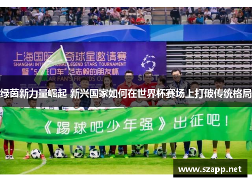 绿茵新力量崛起 新兴国家如何在世界杯赛场上打破传统格局