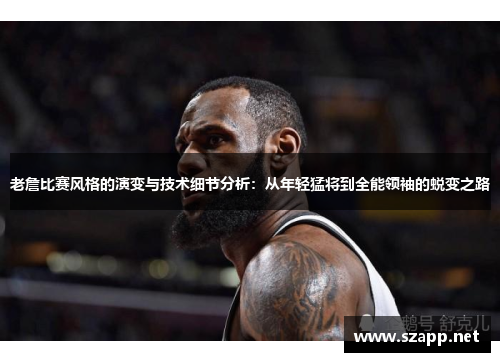 老詹比赛风格的演变与技术细节分析：从年轻猛将到全能领袖的蜕变之路