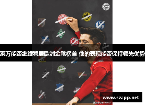 莱万能否继续稳居欧洲金靴榜首 他的表现能否保持领先优势