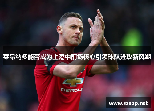 莱昂纳多能否成为上港中前场核心引领球队进攻新风潮 莱昂纳多能否成为上港中前场核心引领球队进攻新风潮