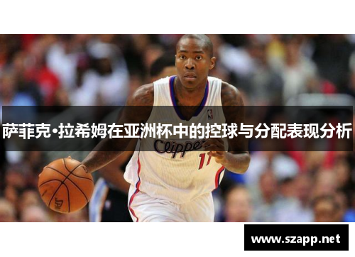 萨菲克·拉希姆在亚洲杯中的控球与分配表现分析