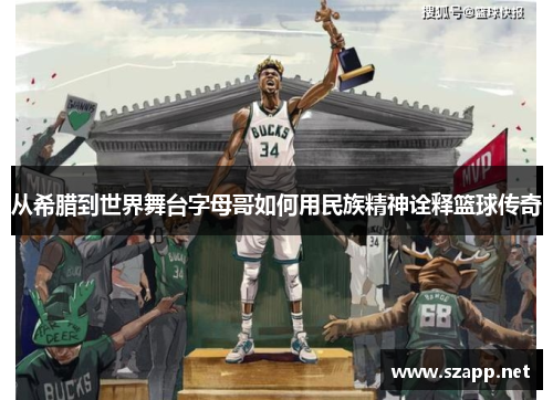 从希腊到世界舞台字母哥如何用民族精神诠释篮球传奇 从希腊到世界舞台字母哥如何用民族精神诠释篮球传奇