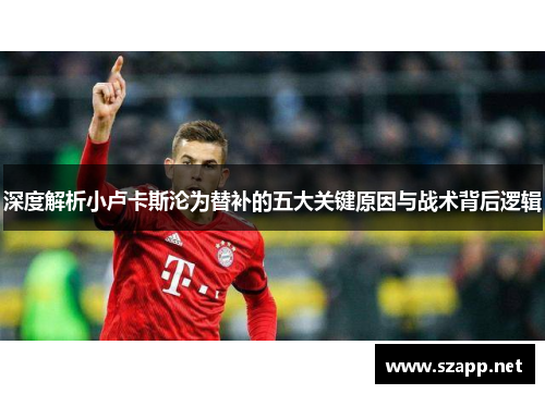 深度解析小卢卡斯沦为替补的五大关键原因与战术背后逻辑