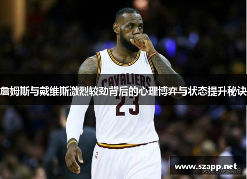 詹姆斯与戴维斯激烈较劲背后的心理博弈与状态提升秘诀
