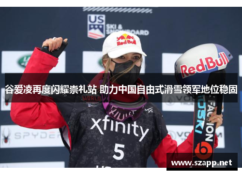 谷爱凌再度闪耀崇礼站 助力中国自由式滑雪领军地位稳固