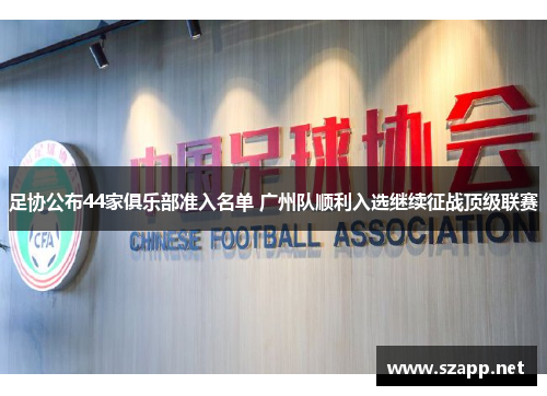 足协公布44家俱乐部准入名单 广州队顺利入选继续征战顶级联赛 足协公布44家俱乐部准入名单 广州队顺利入选继续征战顶级联赛