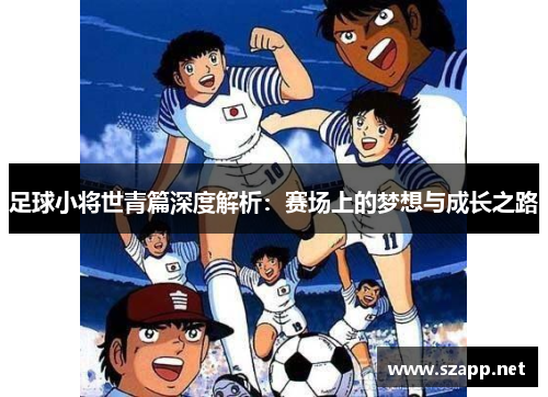 足球小将世青篇深度解析：赛场上的梦想与成长之路