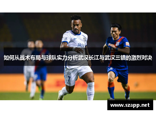 如何从战术布局与球队实力分析武汉长江与武汉三镇的激烈对决