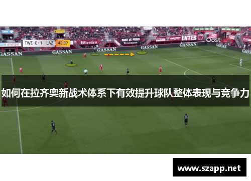 如何在拉齐奥新战术体系下有效提升球队整体表现与竞争力