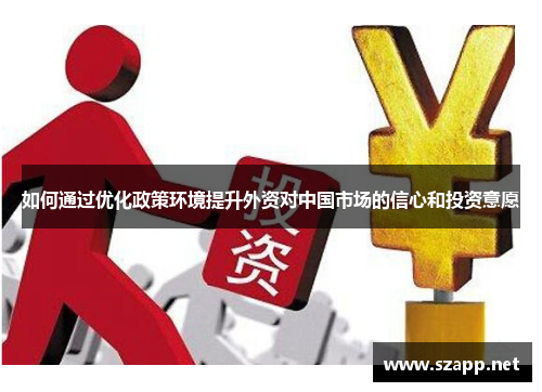 如何通过优化政策环境提升外资对中国市场的信心和投资意愿