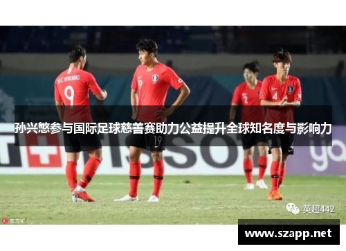 孙兴慜参与国际足球慈善赛助力公益提升全球知名度与影响力