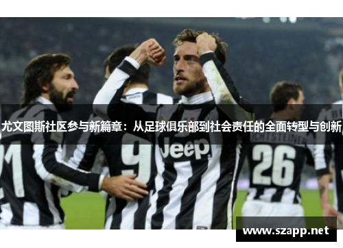 尤文图斯社区参与新篇章：从足球俱乐部到社会责任的全面转型与创新
